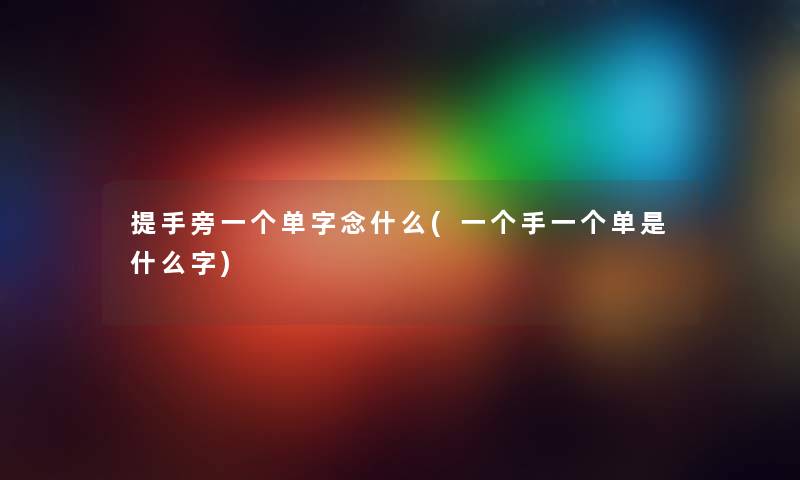 提手旁一个单字念什么(一个手一个单是什么字)