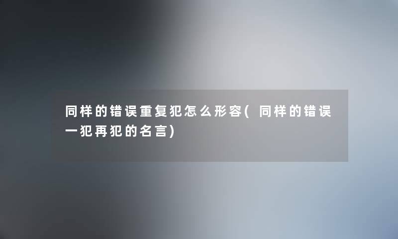 同样的错误重复犯怎么形容(同样的错误一犯再犯的名言)