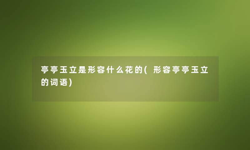 亭亭玉立是形容什么花的(形容亭亭玉立的词语)