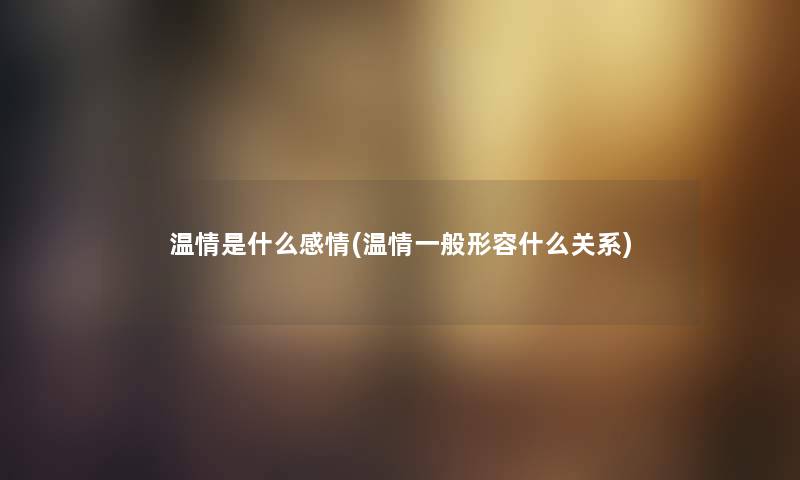 温情是什么感情(温情一般形容什么关系)