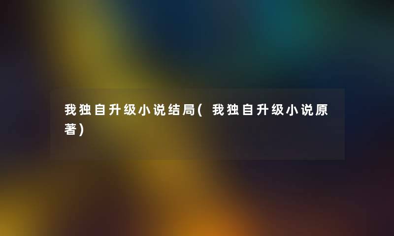 我独自升级小说结局(我独自升级小说原著)