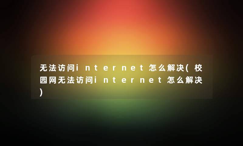 无法访问internet怎么解决(校园网无法访问internet怎么解决)