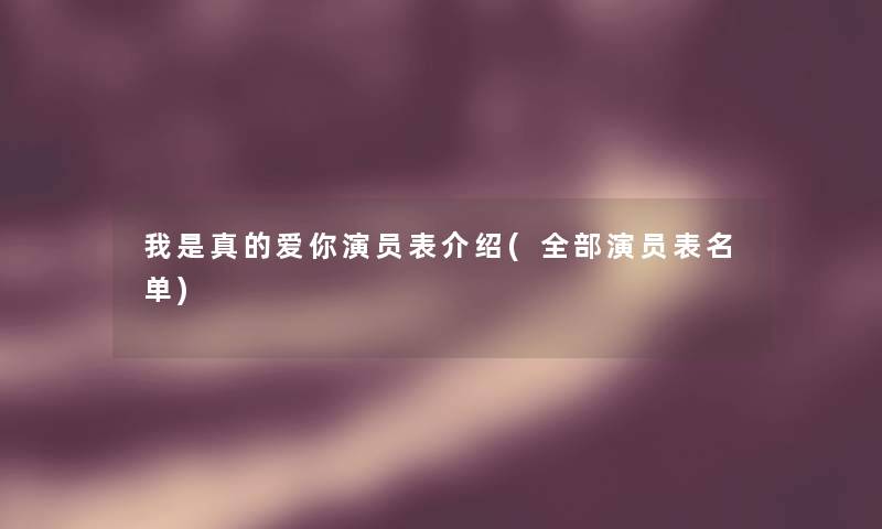 我是真的爱你演员表介绍(整理的演员表名单)