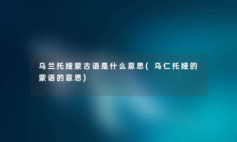 乌兰托娅蒙古语是什么意思(乌仁托娅的蒙语的意思)