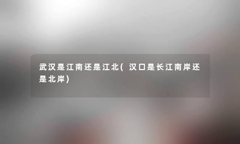 武汉是江南还是江北(汉口是长江南岸还是北岸)