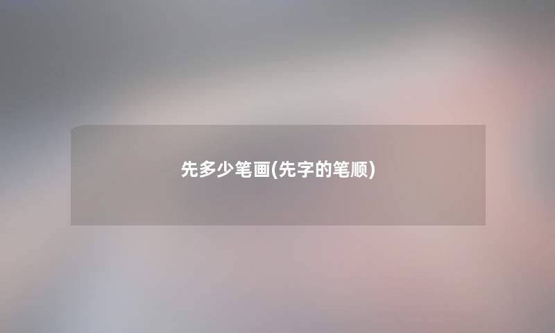 先多少笔画(先字的笔顺)