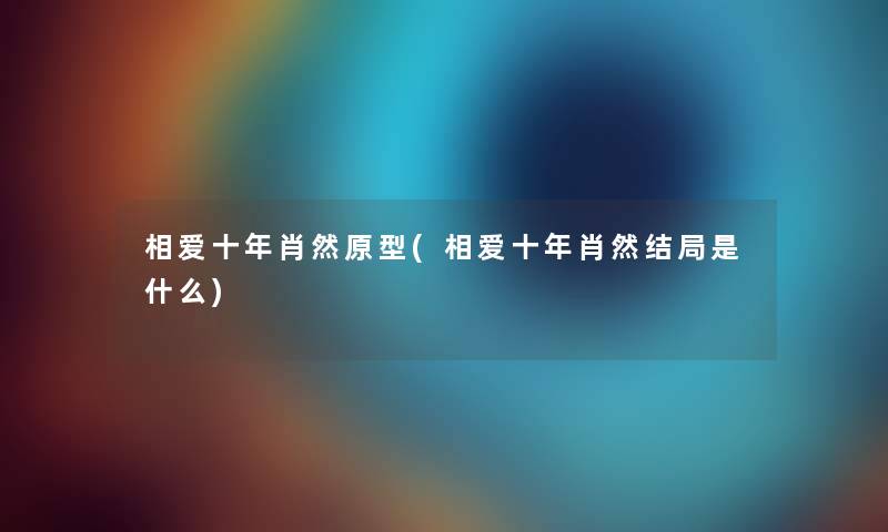 相爱十年肖然原型(相爱十年肖然结局是什么)