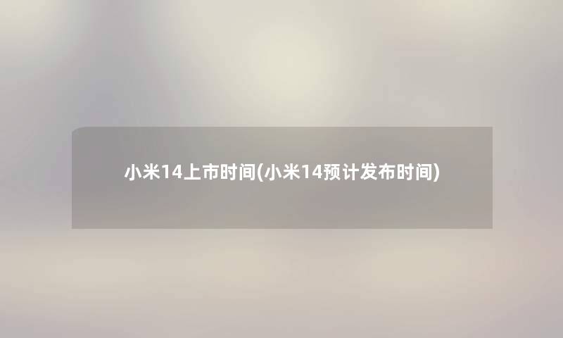 小米14上市时间(小米14预计发布时间)