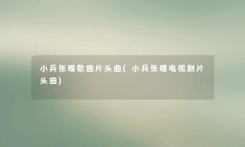 小兵张嘎歌曲片头曲(小兵张嘎电视剧片头曲)