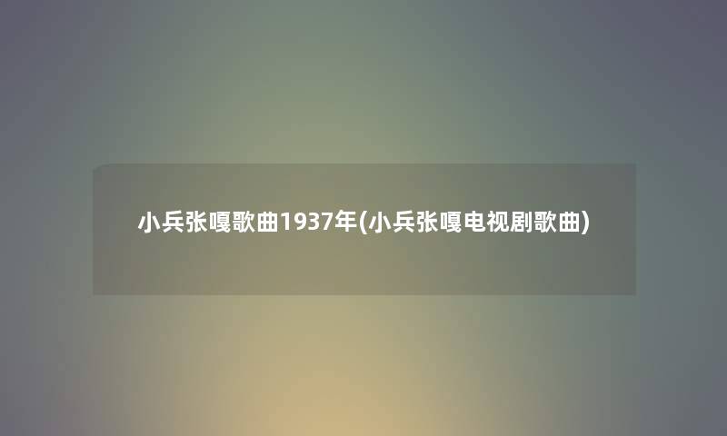 小兵张嘎歌曲1937年(小兵张嘎电视剧歌曲)