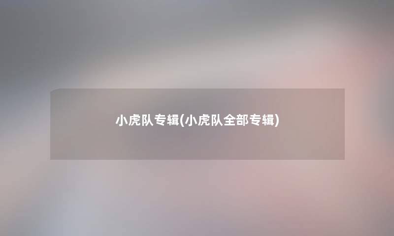 小虎队专辑(小虎队整理的专辑)