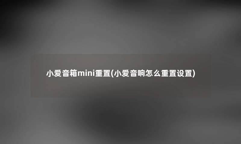 小爱音箱mini重置(小爱音响怎么重置设置)