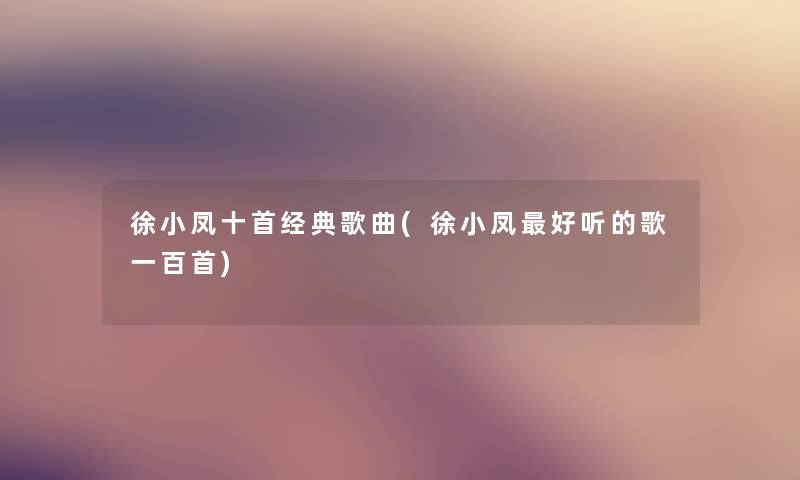 徐小凤十首经典歌曲(徐小凤好听的歌一百首)