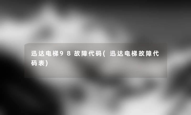 迅达电梯98故障代码(迅达电梯故障代码表)