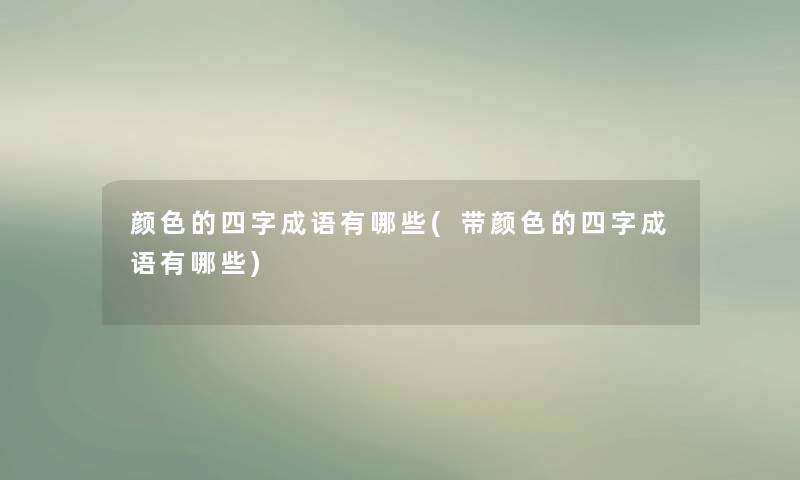 颜色的四字成语有哪些(带颜色的四字成语有哪些)