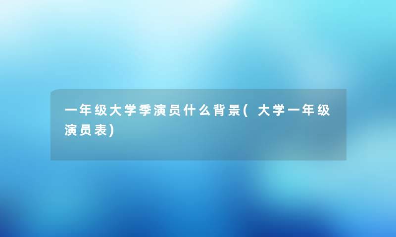 一年级大学季演员什么(大学一年级演员表)