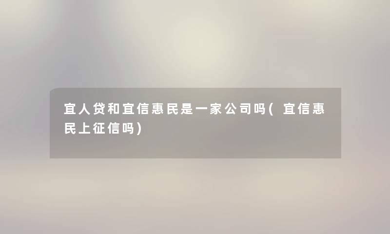 宜人贷和宜信惠民是一家公司吗(宜信惠民上征信吗)