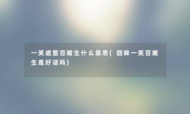 一笑遮面百媚生什么意思(回眸一笑百媚生是好话吗)