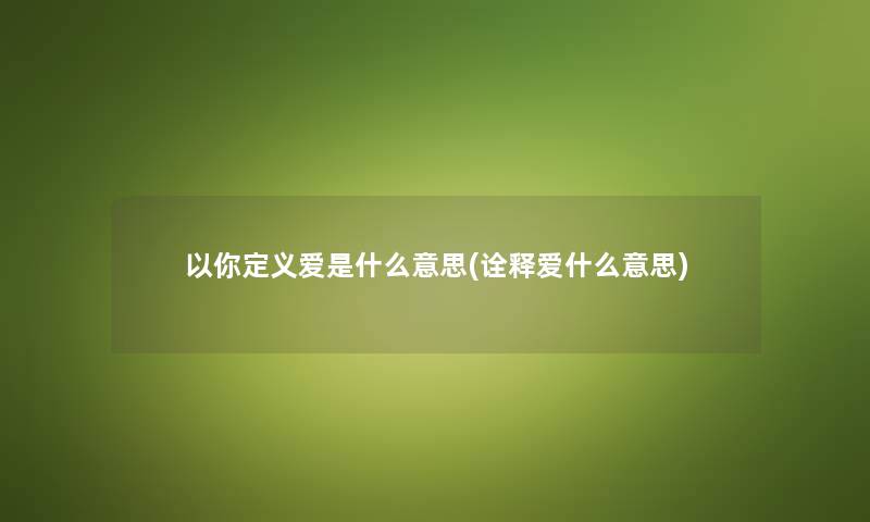 以你定义爱是什么意思(诠释爱什么意思)