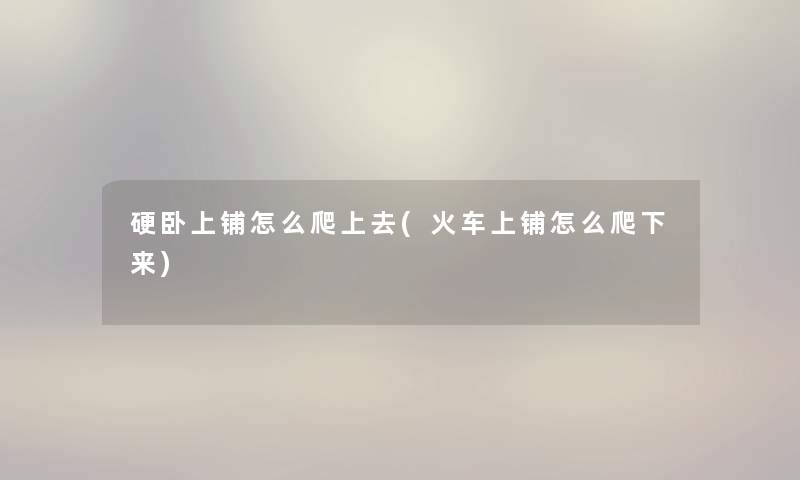 硬卧上铺怎么爬上去(火车上铺怎么爬下来)