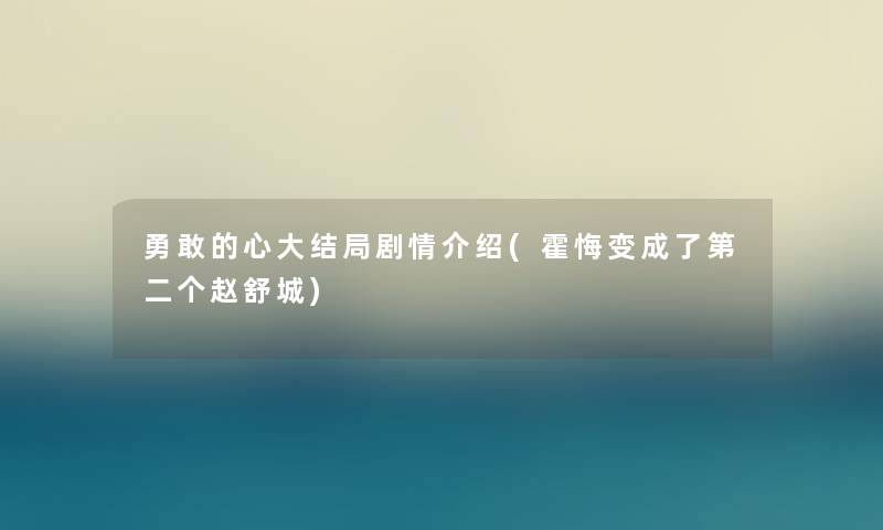 勇敢的心大结局剧情介绍(霍悔变成了第二个赵舒城)