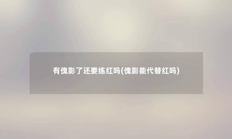 有傀影了还要练红吗(傀影能代替红吗)