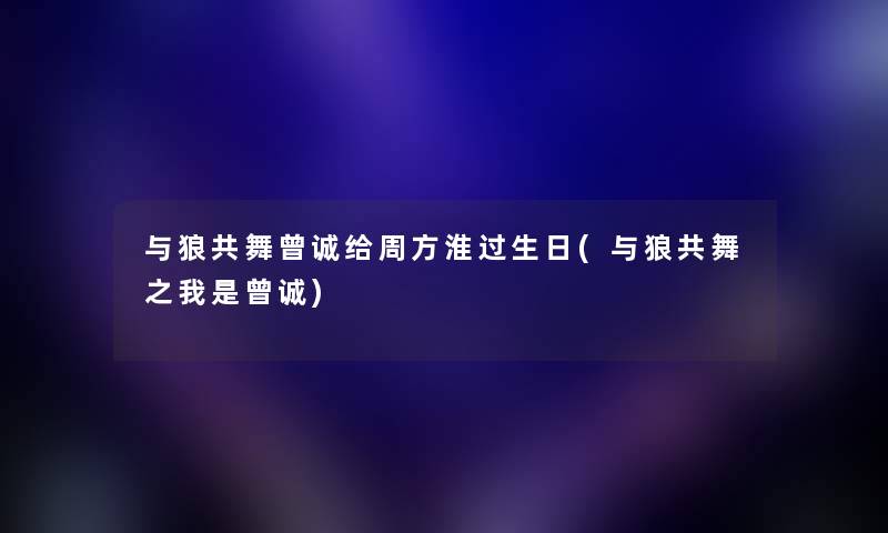 与狼共舞曾诚给周方淮过生日(与狼共舞之我是曾诚)