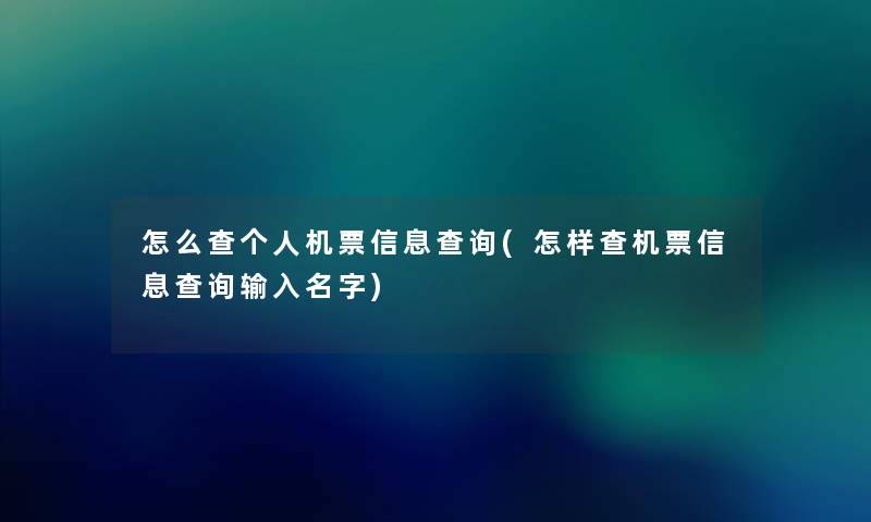 怎么查个人机票信息查阅(怎样查机票信息查阅输入名字)