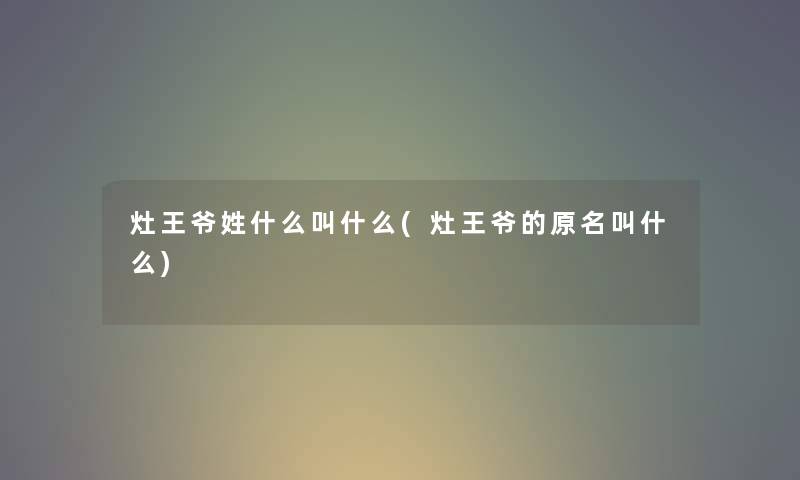 灶王爷姓什么叫什么(灶王爷的原名叫什么)