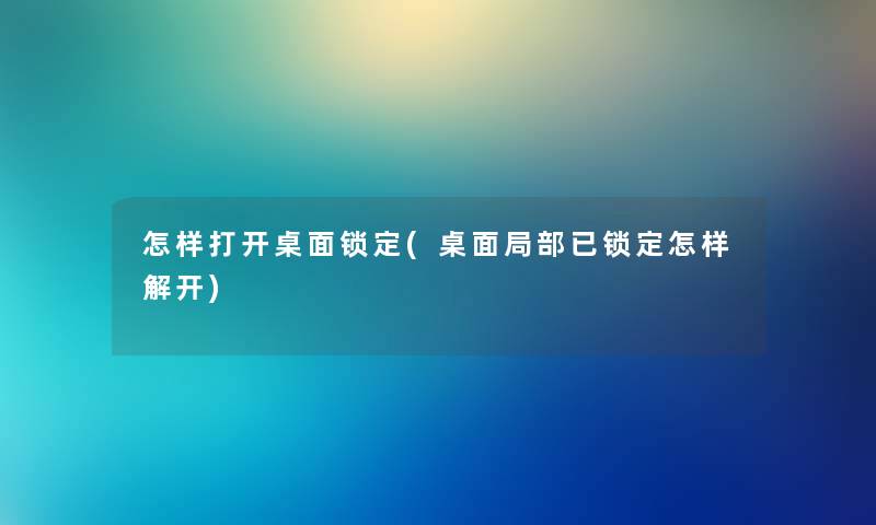 怎样打开桌面锁定(桌面局部已锁定怎样解开)