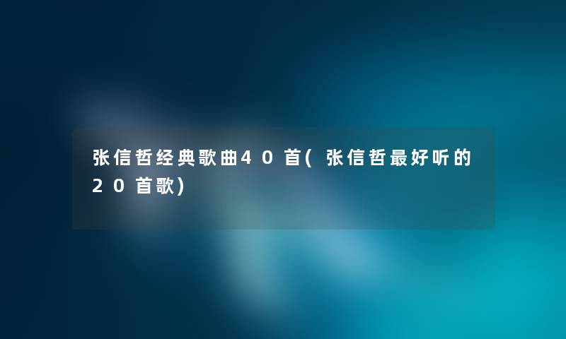 张信哲经典歌曲40首(张信哲好听的20首歌)