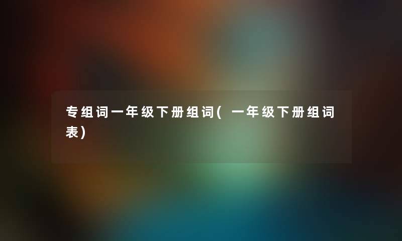 专组词一年级下册组词(一年级下册组词表)