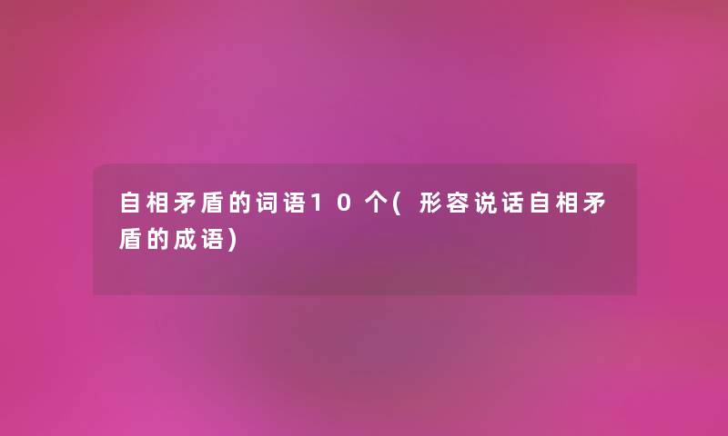 自相矛盾的词语10个(形容说话自相矛盾的成语)