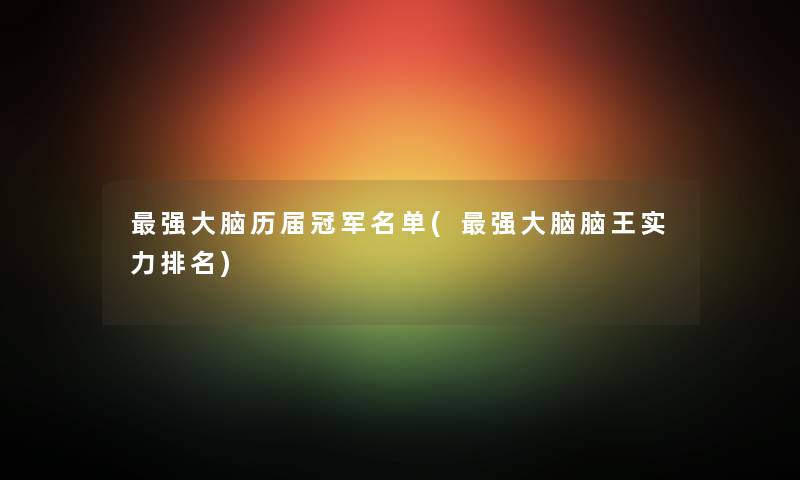 强大脑历届冠军名单(强大脑脑王实力推荐)