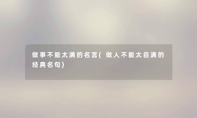 做事不能太满的名言(做人不能太自满的经典名句)