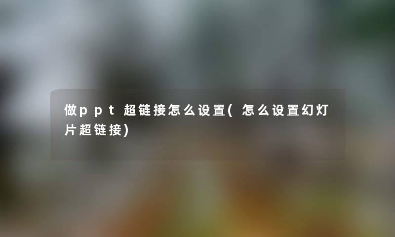 做ppt超链接怎么设置(怎么设置幻灯片超链接)