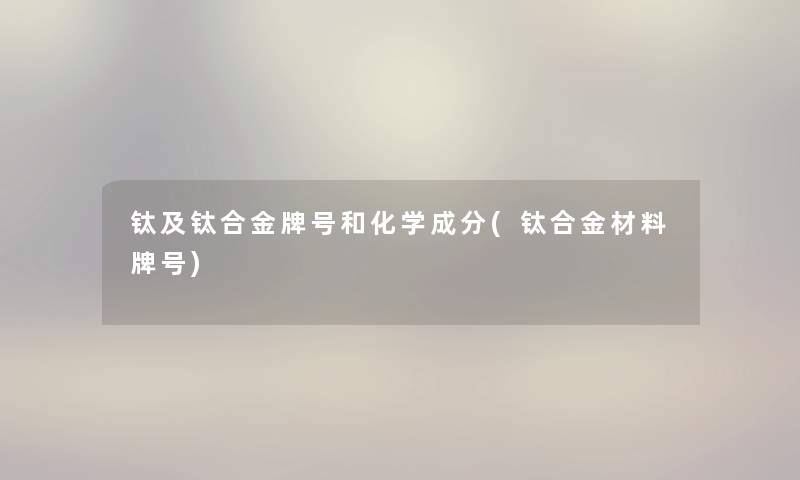 钛及钛合金牌号和化学成分(钛合金材料牌号)