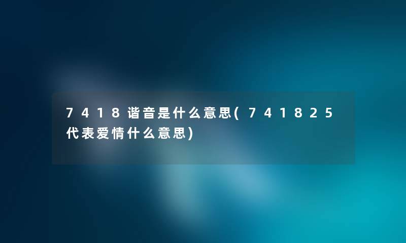 7418谐音是什么意思(741825代表爱情什么意思)