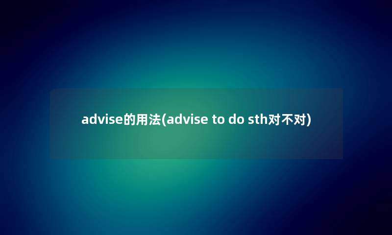 advise的用法(advise to do sth对不对)