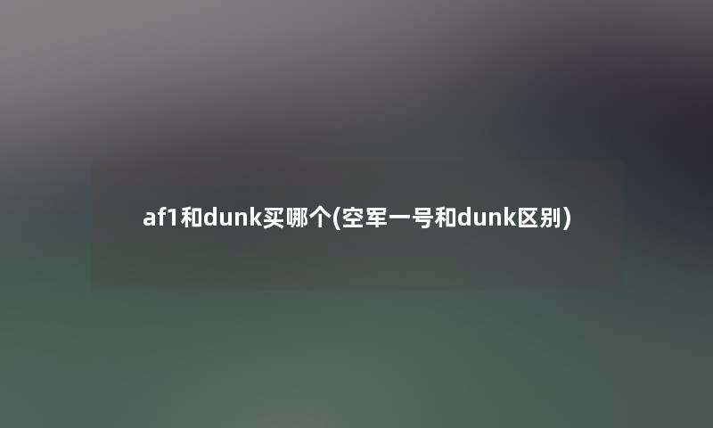 af1和dunk买哪个(空军一号和dunk区别)