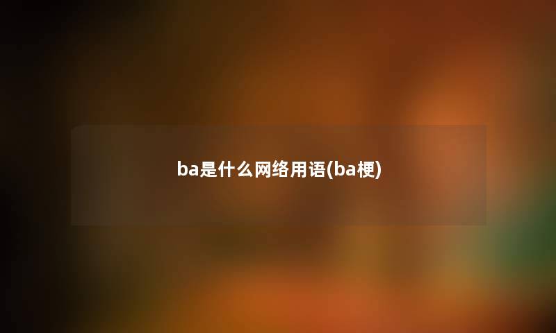 ba是什么网络用语(ba梗)