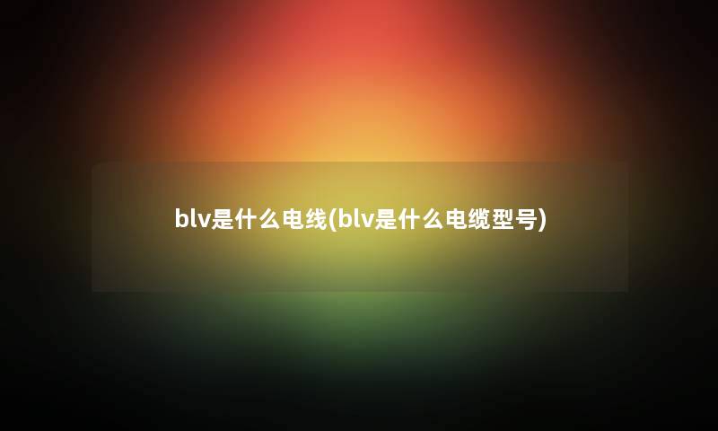 blv是什么电线(blv是什么电缆型号)