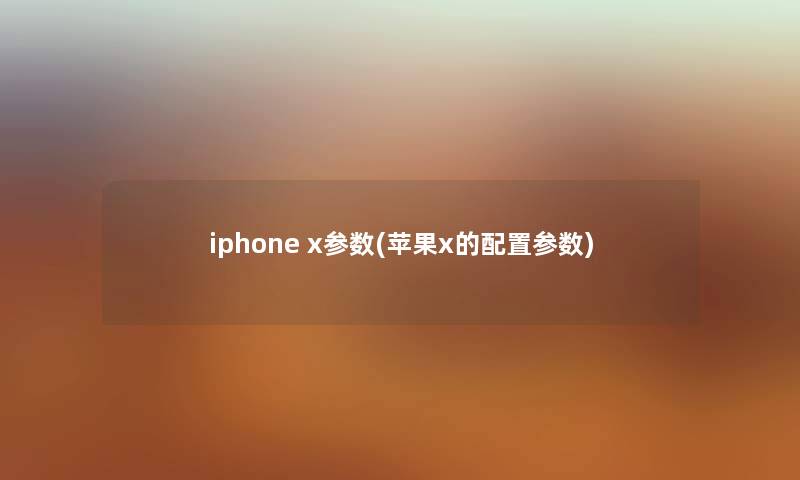 iphone x参数(苹果x的配置参数)