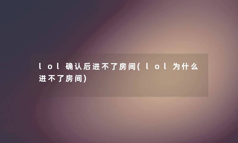 lol确认后进不了房间(lol为什么进不了房间)