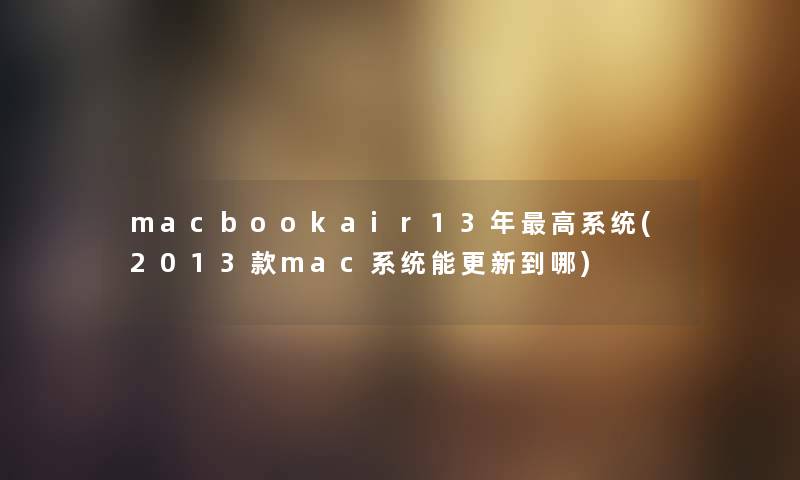 macbookair13年高系统(2013款mac系统能更新到哪)