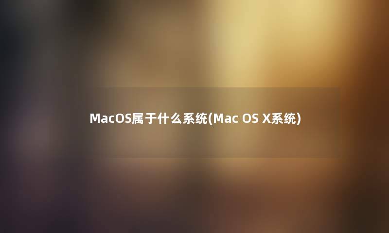 MacOS属于什么系统(Mac OS X系统)