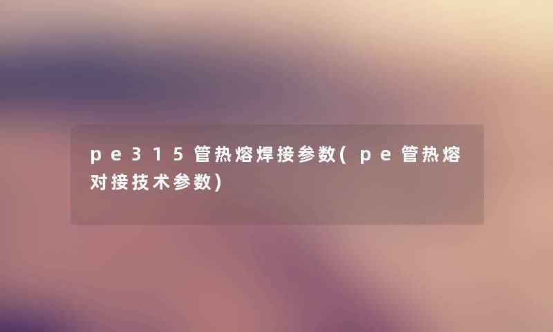 pe315管热熔焊接参数(pe管热熔对接技术参数)