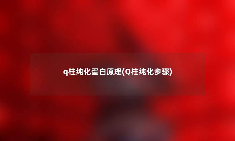 q柱纯化蛋白原理(Q柱纯化步骤)