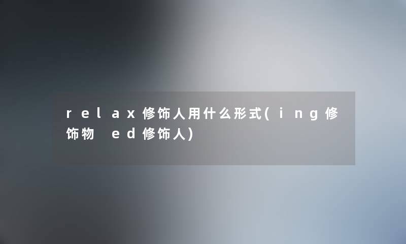 relax修饰人用什么形式(ing修饰物 ed修饰人)