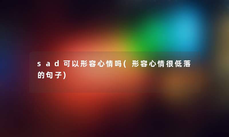 sad可以形容心情吗(形容心情很低落的句子)